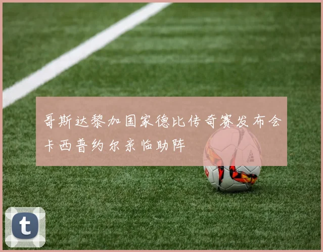 哥斯达黎加国家德比传奇赛发布会卡西普约尔亲临助阵