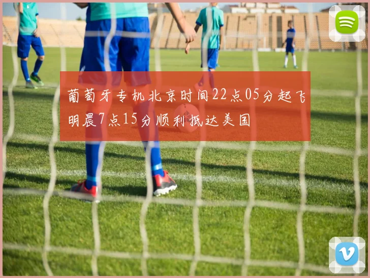 葡萄牙专机北京时间22点05分起飞明晨7点15分顺利抵达美国