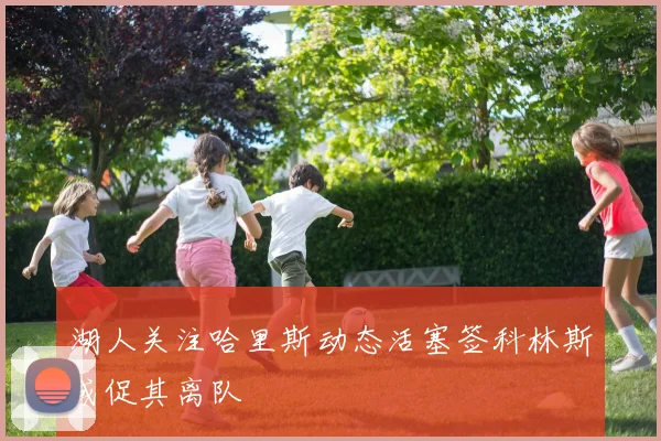 湖人关注哈里斯动态活塞签科林斯或促其离队