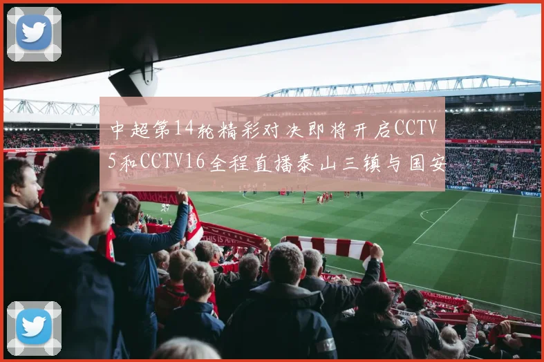 中超第14轮精彩对决即将开启CCTV5和CCTV16全程直播泰山三镇与国安河南之战