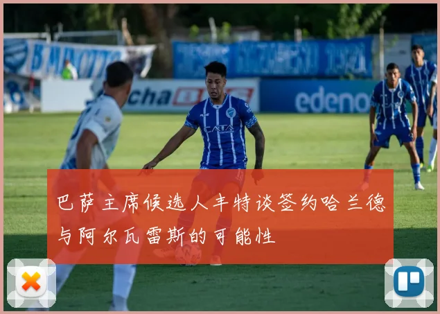 巴萨主席候选人丰特谈签约哈兰德与阿尔瓦雷斯的可能性