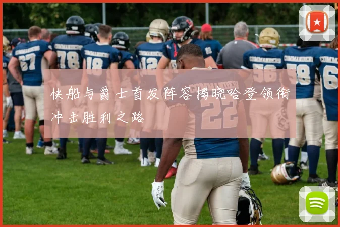 快船与爵士首发阵容揭晓哈登领衔冲击胜利之路